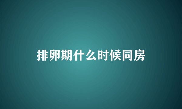 排卵期什么时候同房