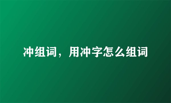 冲组词，用冲字怎么组词