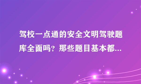 驾校一点通的安全文明驾驶题库全面吗？那些题目基本都练习了，会提高通过率吗？求高人指教！