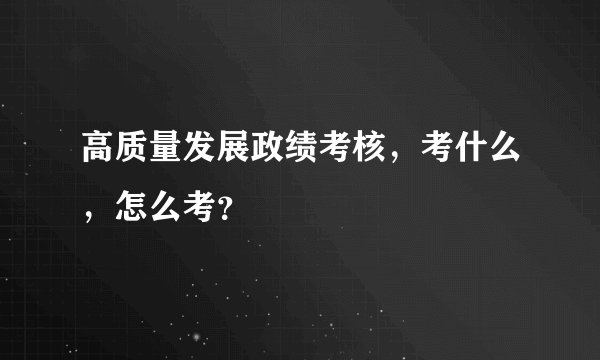 高质量发展政绩考核，考什么，怎么考？