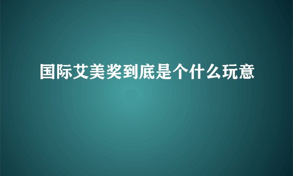 国际艾美奖到底是个什么玩意