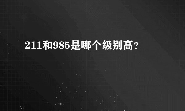 211和985是哪个级别高？