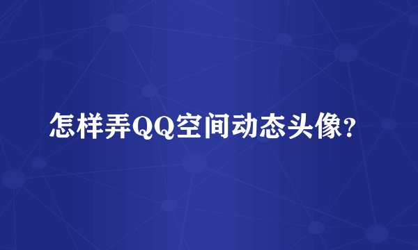 怎样弄QQ空间动态头像？