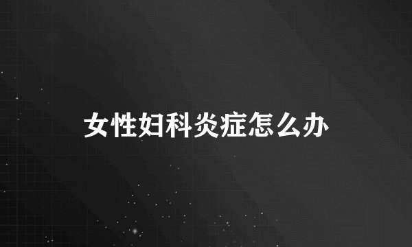 女性妇科炎症怎么办