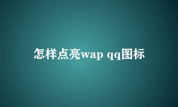 怎样点亮wap qq图标