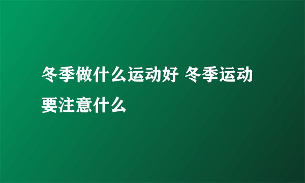 冬季做什么运动好 冬季运动要注意什么