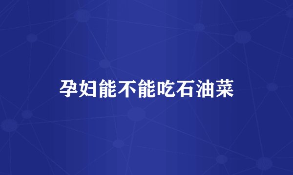 孕妇能不能吃石油菜