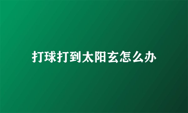 打球打到太阳玄怎么办