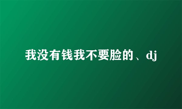 我没有钱我不要脸的、dj