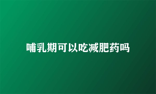 哺乳期可以吃减肥药吗