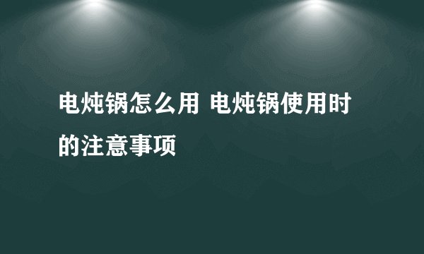 电炖锅怎么用 电炖锅使用时的注意事项