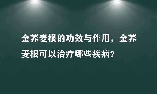 金荞麦根的功效与作用，金荞麦根可以治疗哪些疾病？