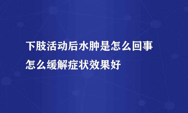 下肢活动后水肿是怎么回事 怎么缓解症状效果好