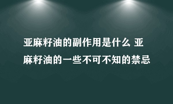 亚麻籽油的副作用是什么 亚麻籽油的一些不可不知的禁忌