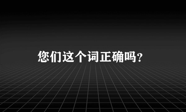 您们这个词正确吗？