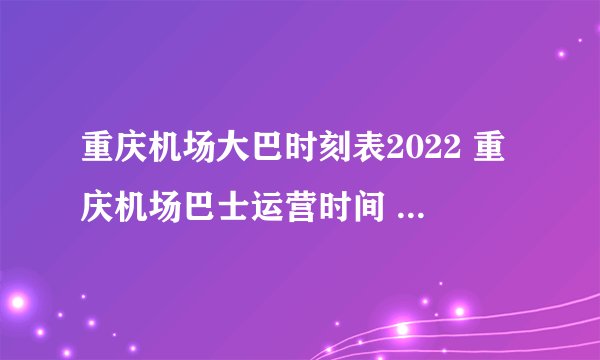 重庆机场大巴时刻表2022 重庆机场巴士运营时间 江北机场大巴路线