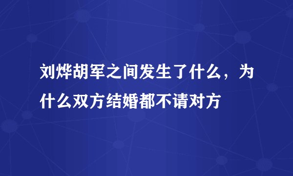 刘烨胡军之间发生了什么，为什么双方结婚都不请对方