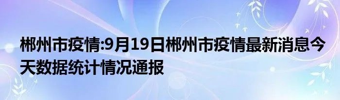 郴州市疫情:9月19日郴州市疫情最新消息今天数据统计情况通报