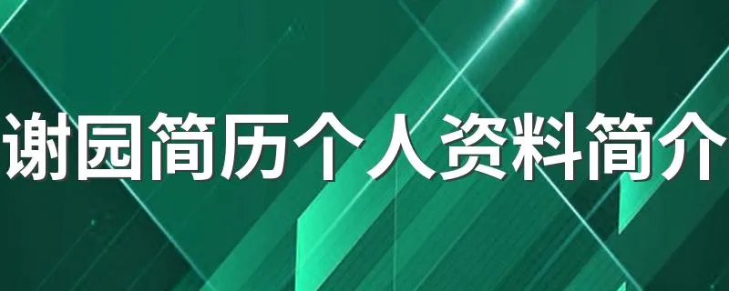 谢园简历个人资料简介 关于谢园的个人资料