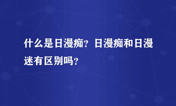 什么是日漫痴？日漫痴和日漫迷有区别吗？