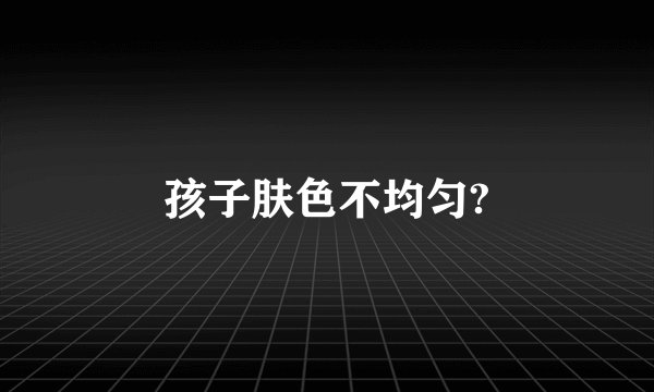 孩子肤色不均匀?
