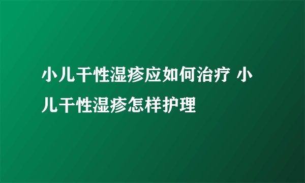 小儿干性湿疹应如何治疗 小儿干性湿疹怎样护理