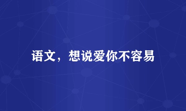 语文，想说爱你不容易