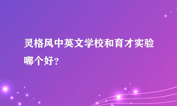 灵格风中英文学校和育才实验哪个好？