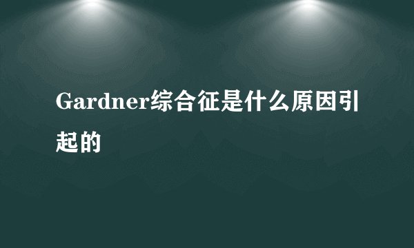 Gardner综合征是什么原因引起的