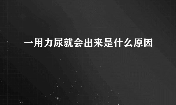 一用力尿就会出来是什么原因