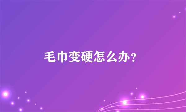 毛巾变硬怎么办？