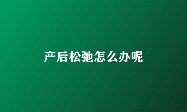 产后松弛怎么办呢