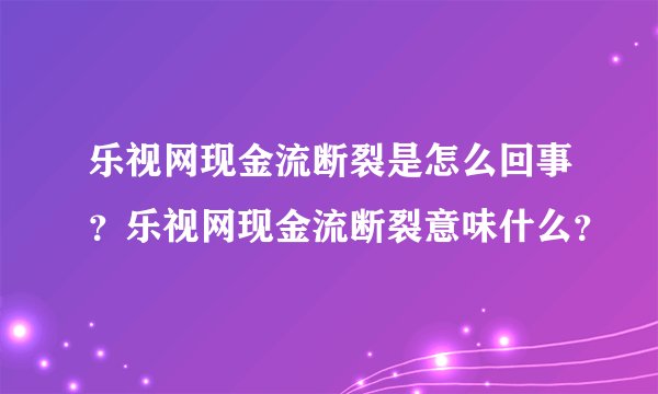 乐视网现金流断裂是怎么回事？乐视网现金流断裂意味什么？