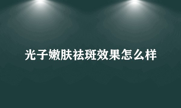光子嫩肤祛斑效果怎么样
