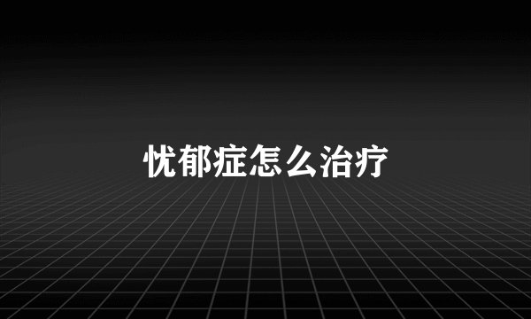 忧郁症怎么治疗