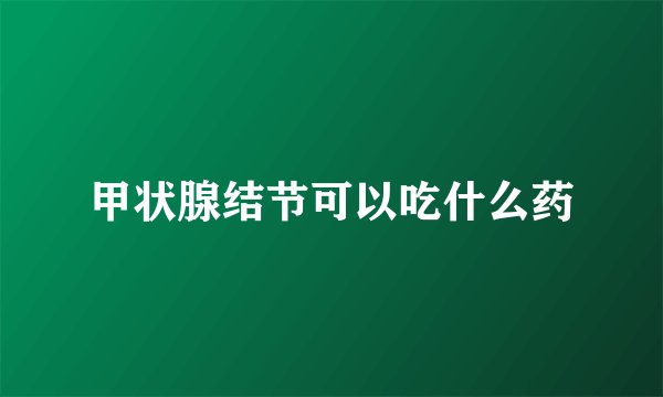 甲状腺结节可以吃什么药
