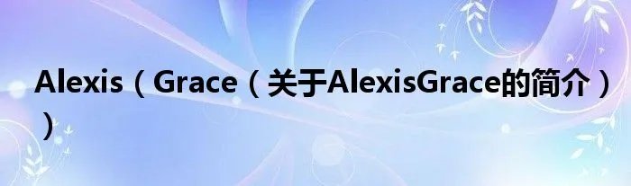 Alexis（Grace（关于AlexisGrace的简介））