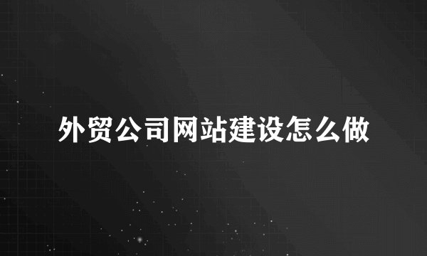 外贸公司网站建设怎么做