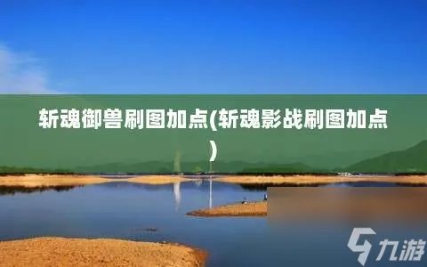 斩魂御兽刷图加点 斩魂影战刷图加点