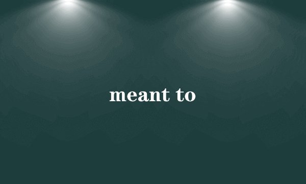 meant to