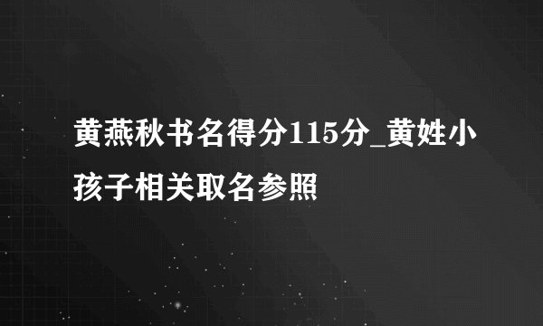 黄燕秋书名得分115分_黄姓小孩子相关取名参照