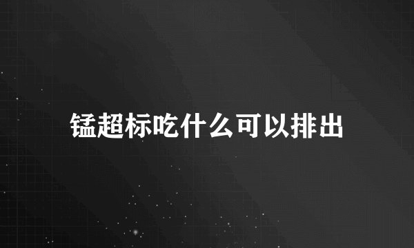 锰超标吃什么可以排出