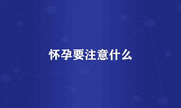 怀孕要注意什么