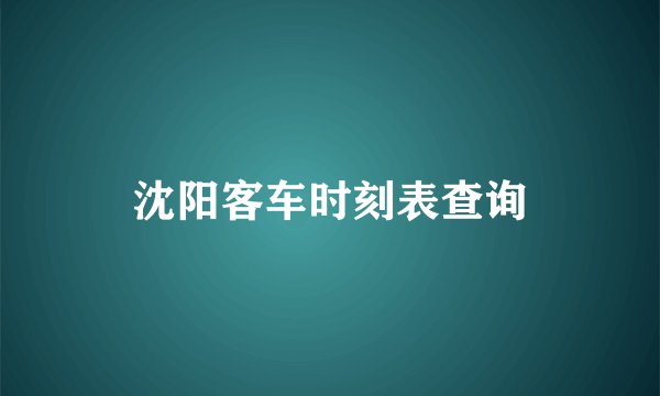 沈阳客车时刻表查询