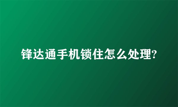 锋达通手机锁住怎么处理?