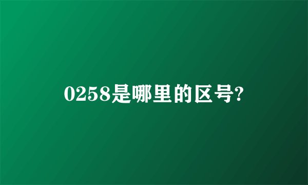 0258是哪里的区号?