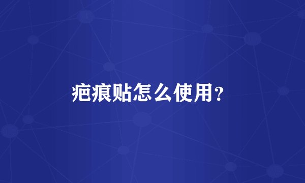 疤痕贴怎么使用？