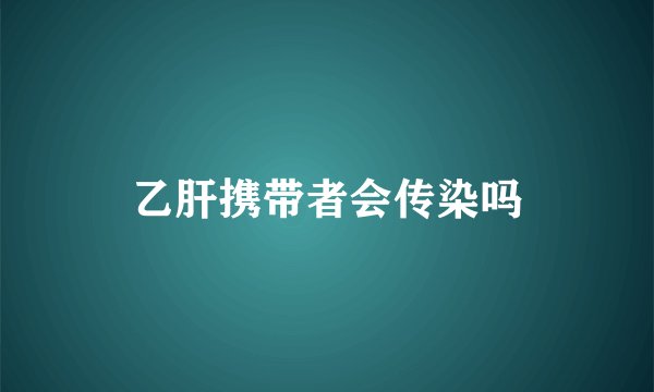 乙肝携带者会传染吗