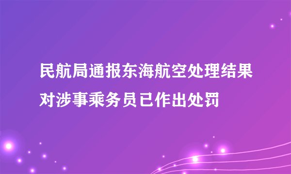 民航局通报东海航空处理结果对涉事乘务员已作出处罚