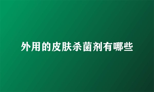 外用的皮肤杀菌剂有哪些